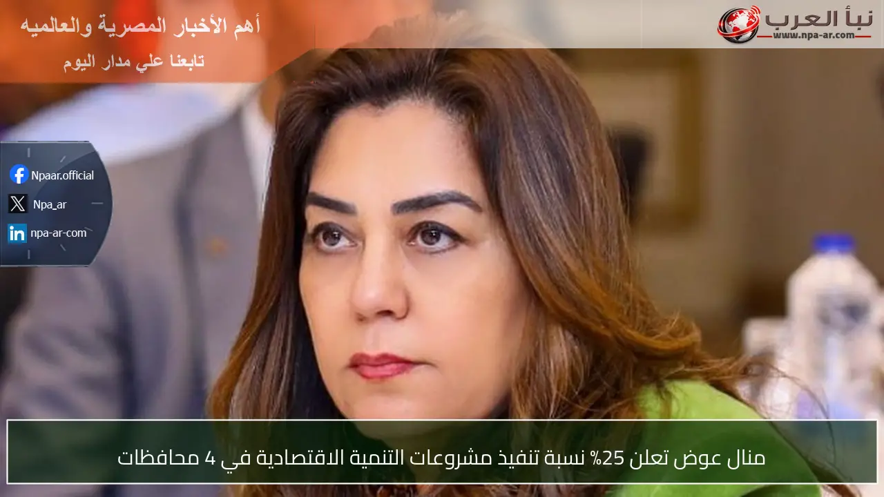 منال عوض تعلن 25% نسبة تنفيذ مشروعات التنمية الاقتصادية في 4 محافظات
