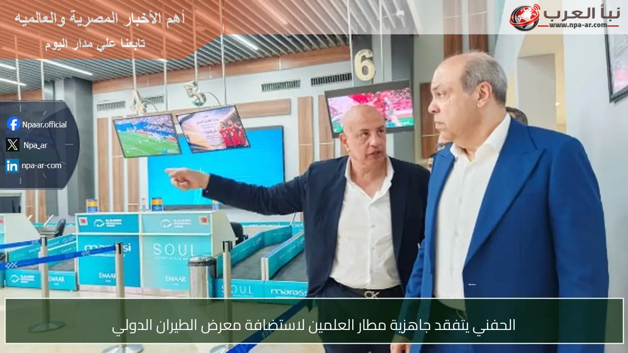 الحفني يتفقد جاهزية مطار العلمين لاستضافة معرض الطيران الدولي
