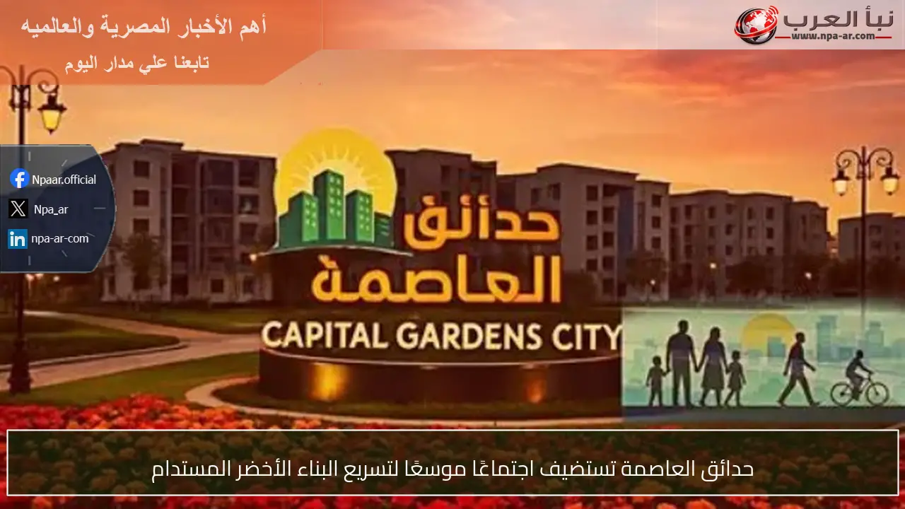 حدائق العاصمة تستضيف اجتماعًا موسعًا لتسريع البناء الأخضر المستدام