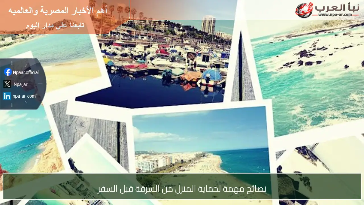 نصائح مهمة لحماية المنزل من السرقة قبل السفر