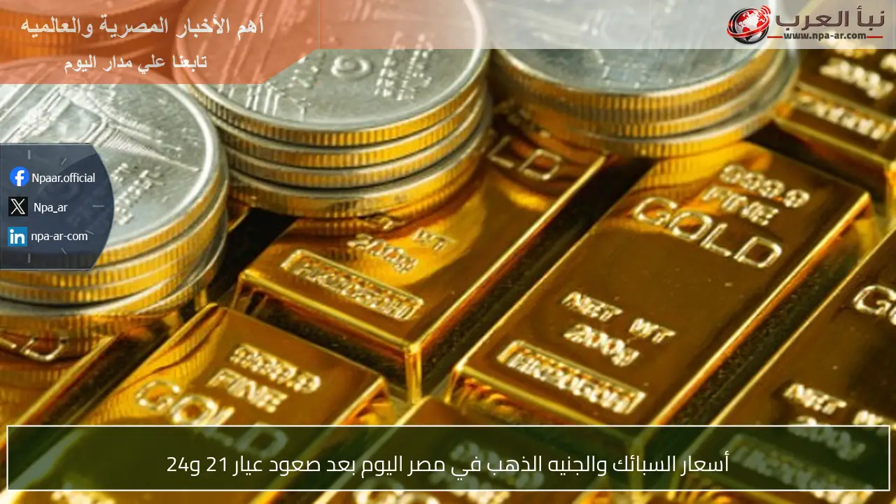 أسعار السبائك والجنيه الذهب في مصر اليوم بعد صعود عيار 21 و24
