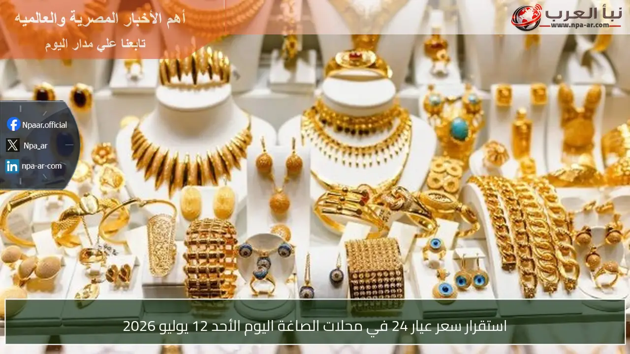 استقرار سعر عيار 24 في محلات الصاغة اليوم الأحد 12 يوليو 2026