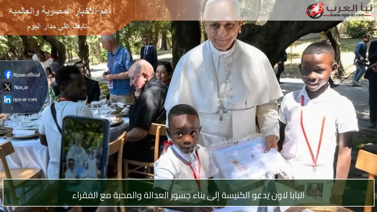 البابا لاون يدعو الكنيسة إلى بناء جسور العدالة والمحبة مع الفقراء