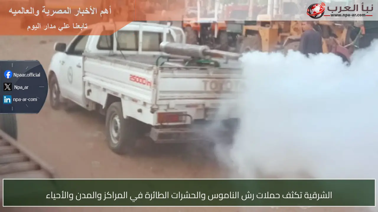 الشرقية تكثف حملات رش الناموس والحشرات الطائرة في المراكز والمدن والأحياء