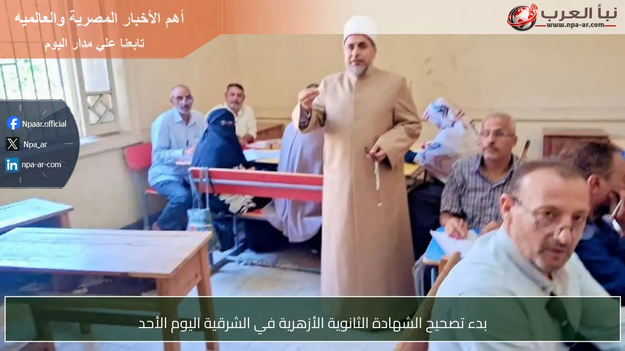 بدء تصحيح الشهادة الثانوية الأزهرية في الشرقية اليوم الأحد