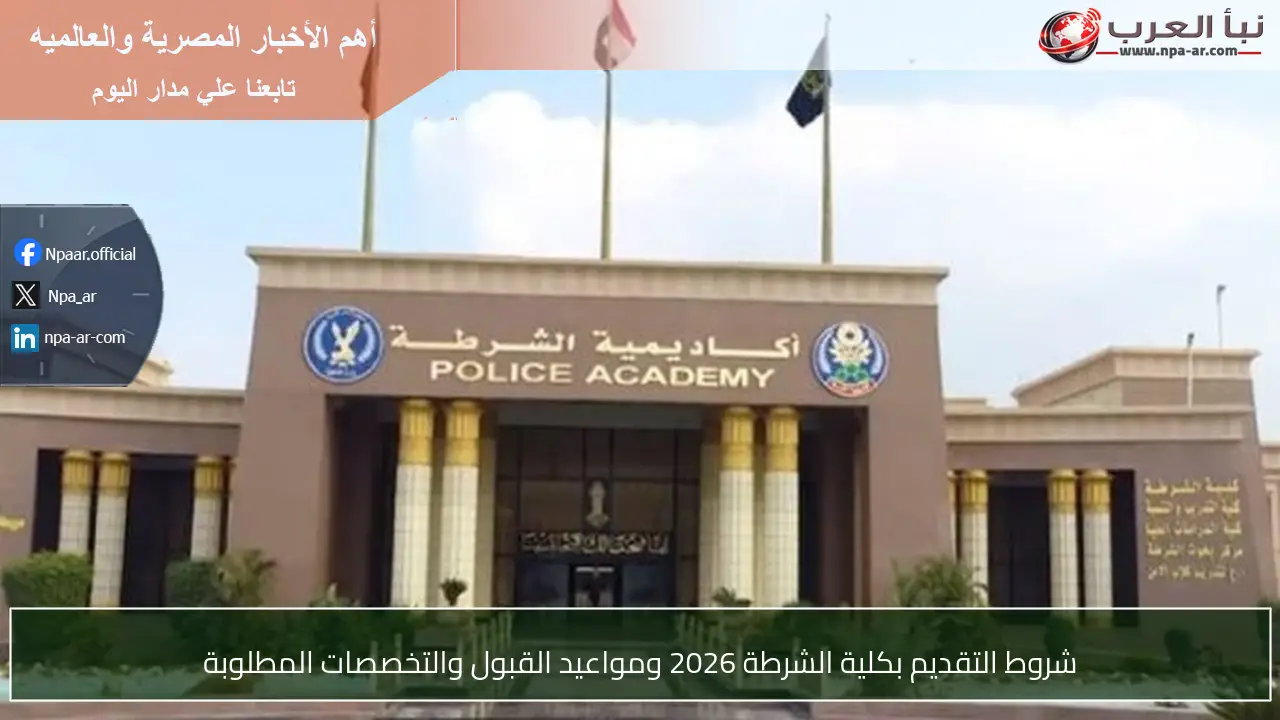 شروط التقديم بكلية الشرطة 2026 ومواعيد القبول والتخصصات المطلوبة