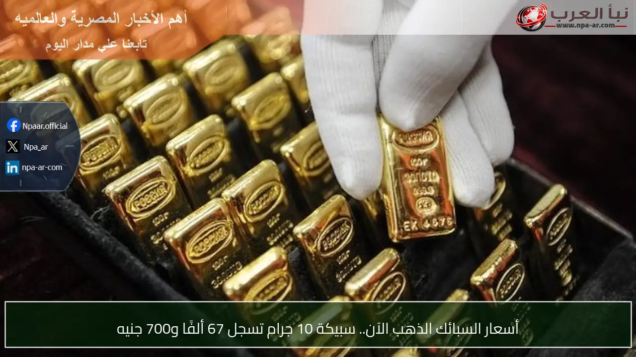 أسعار السبائك الذهب الآن.. سبيكة 10 جرام تسجل 67 ألفًا و700 جنيه