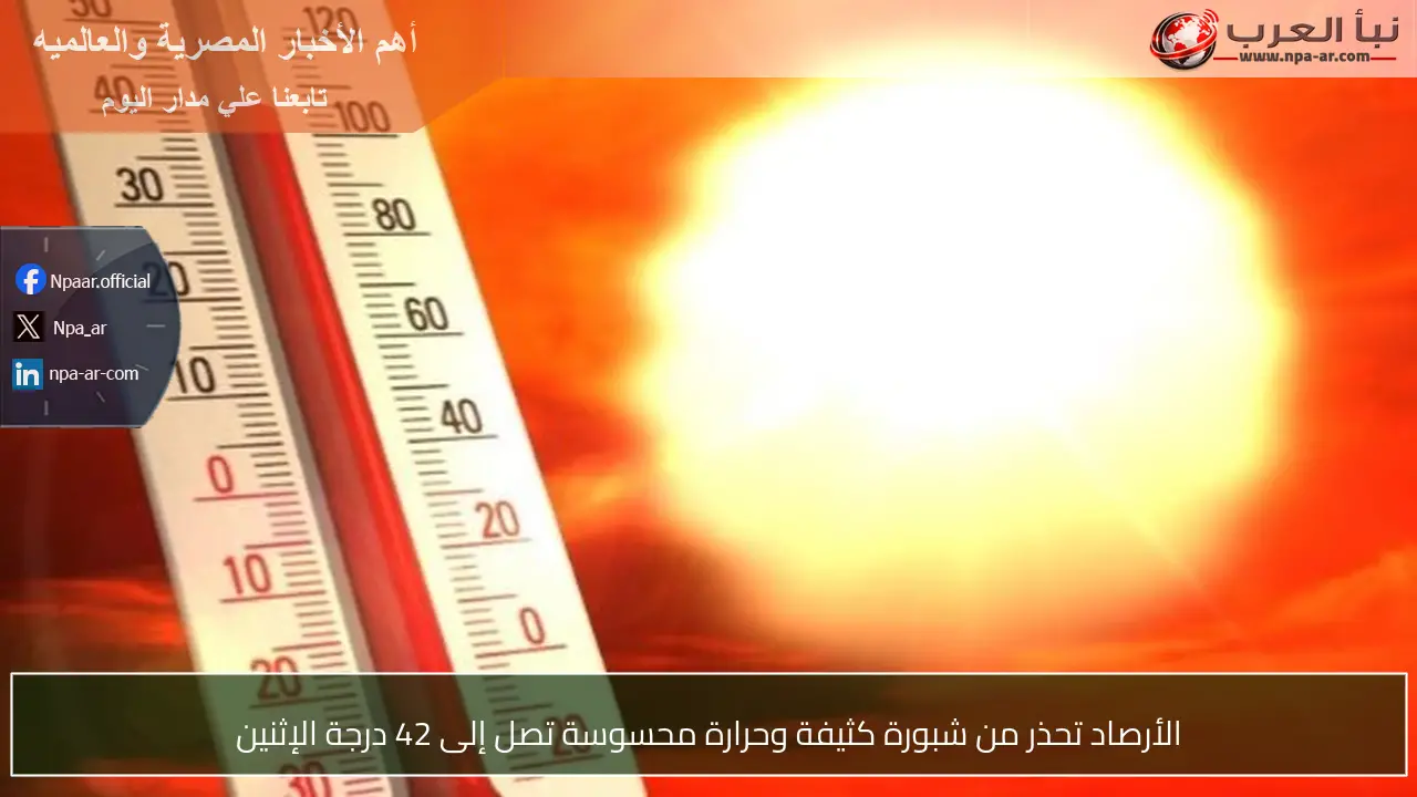 الأرصاد تحذر من شبورة كثيفة وحرارة محسوسة تصل إلى 42 درجة الإثنين