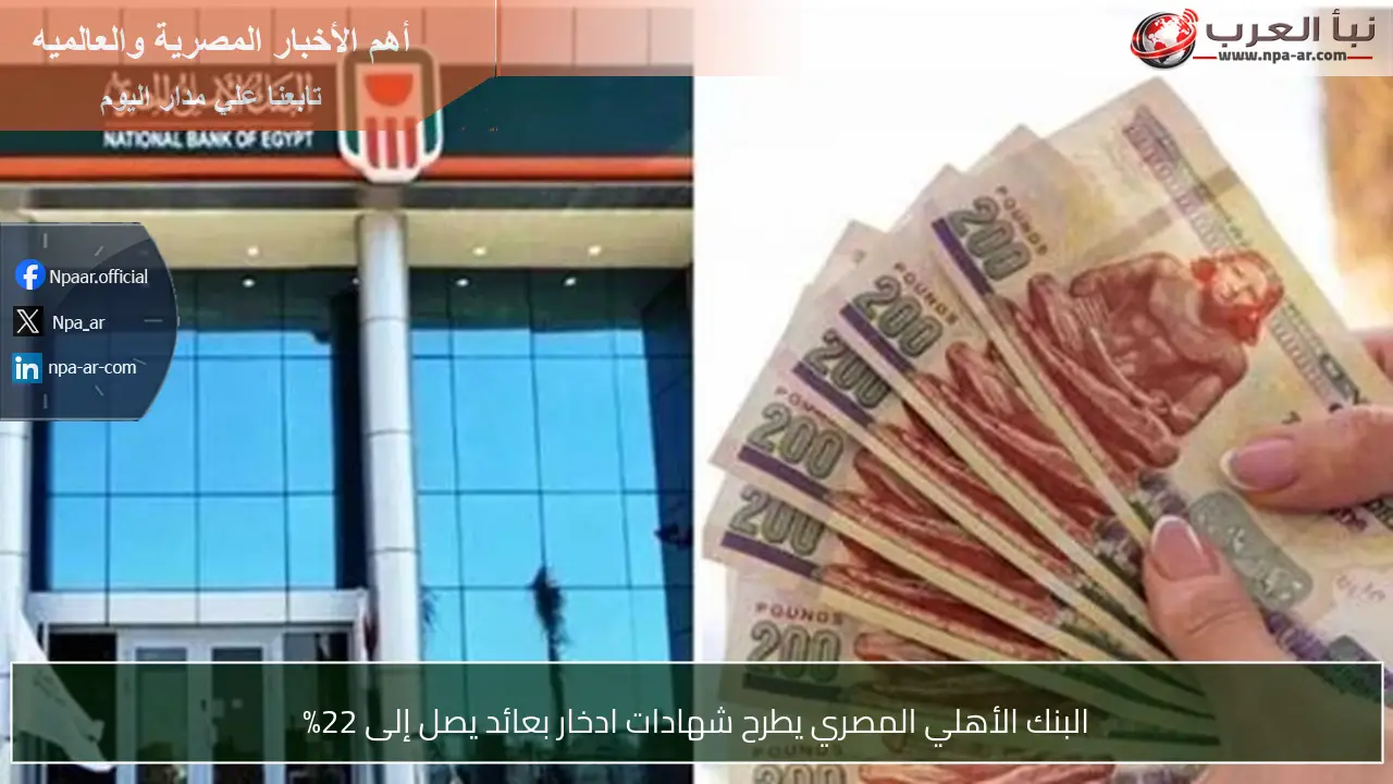 البنك الأهلي المصري يطرح شهادات ادخار بعائد يصل إلى 22%