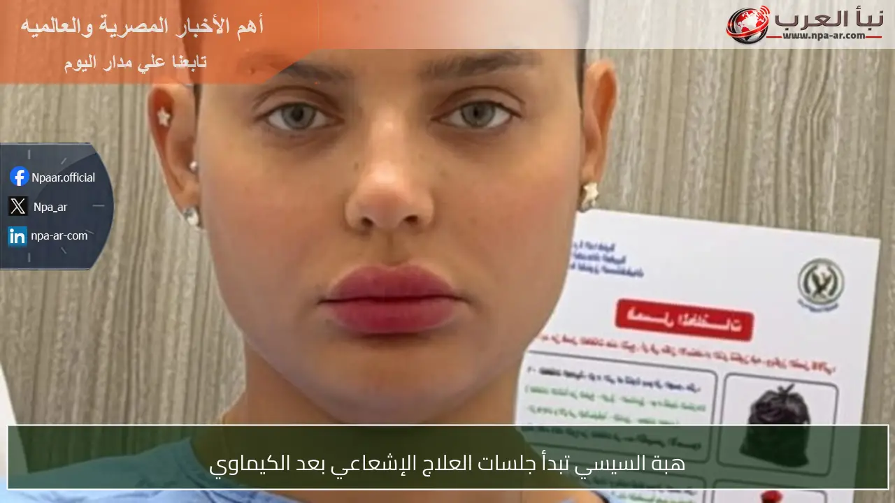 هبة السيسي تبدأ جلسات العلاج الإشعاعي بعد الكيماوي