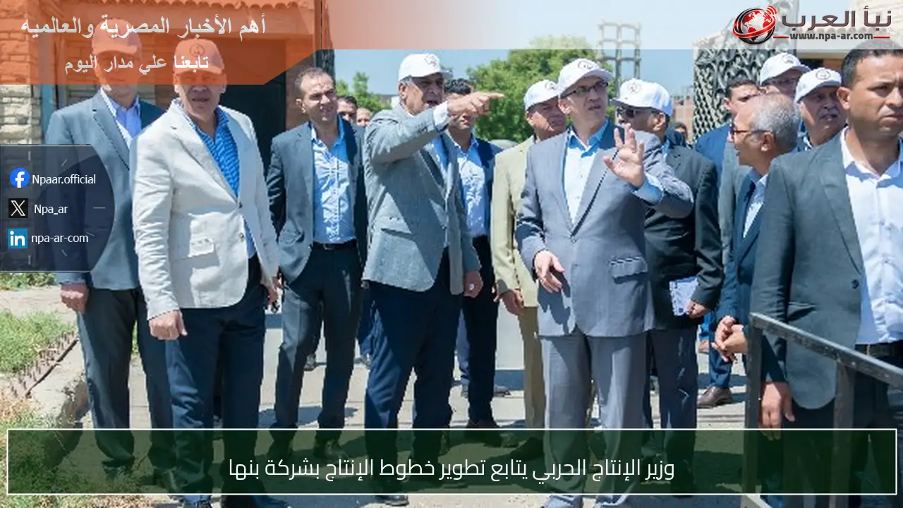 وزير الإنتاج الحربي يتابع تطوير خطوط الإنتاج بشركة بنها