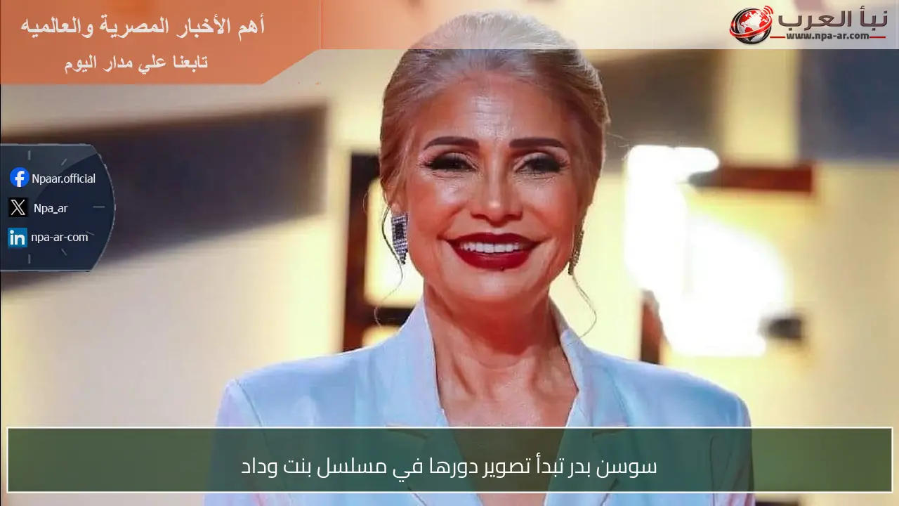 سوسن بدر تبدأ تصوير دورها في مسلسل بنت وداد