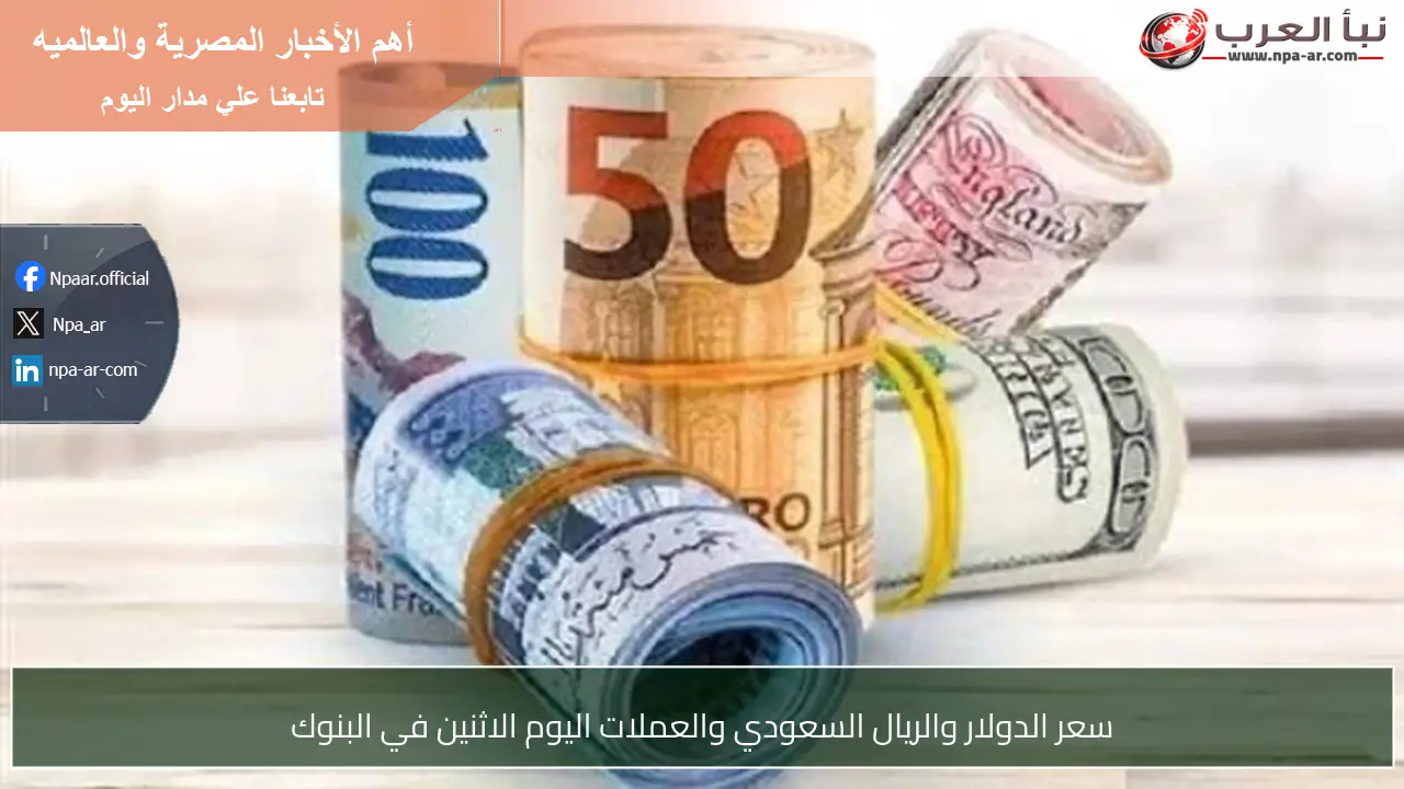 سعر الدولار والريال السعودي والعملات اليوم الاثنين في البنوك