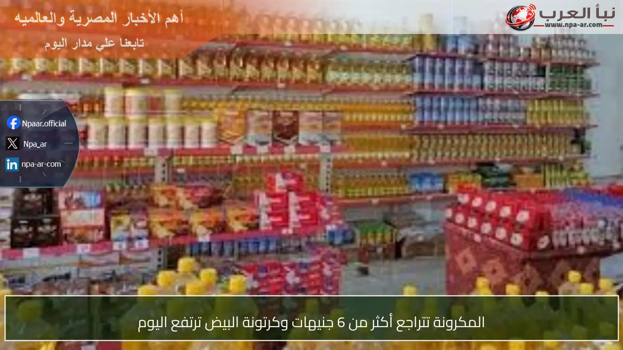 المكرونة تتراجع أكثر من 6 جنيهات وكرتونة البيض ترتفع اليوم