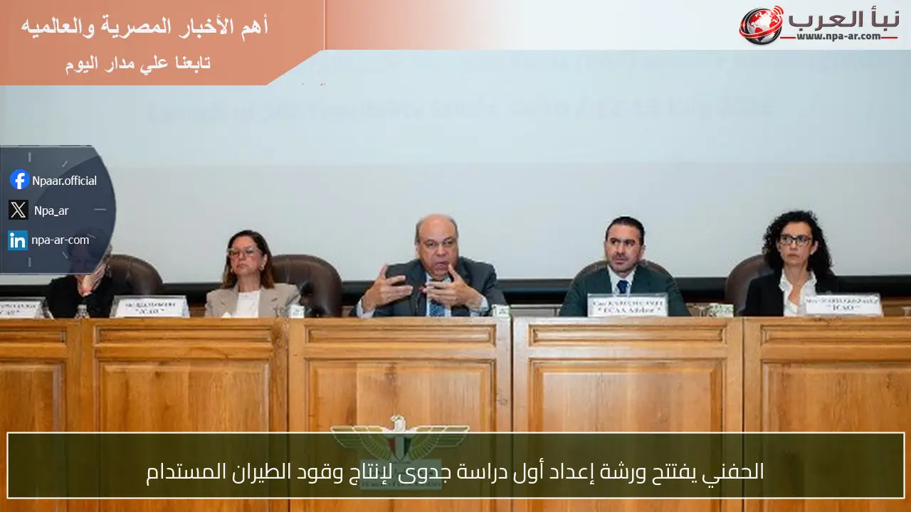 الحفني يفتتح ورشة إعداد أول دراسة جدوى لإنتاج وقود الطيران المستدام