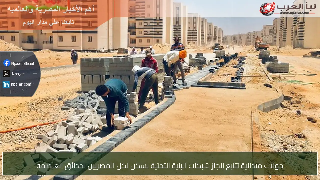 جولات ميدانية تتابع إنجاز شبكات البنية التحتية بسكن لكل المصريين بحدائق العاصمة