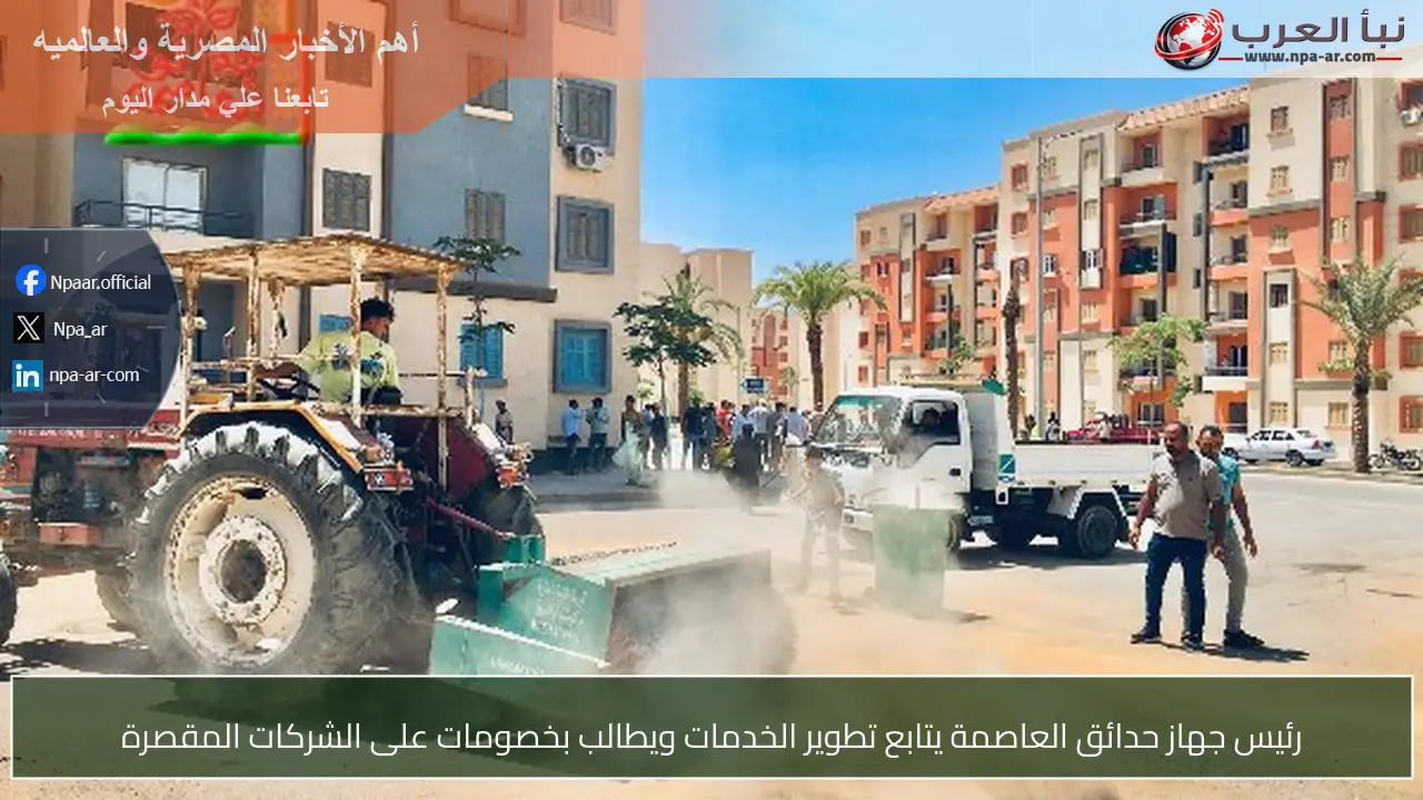 رئيس جهاز حدائق العاصمة يتابع تطوير الخدمات ويطالب بخصومات على الشركات المقصرة