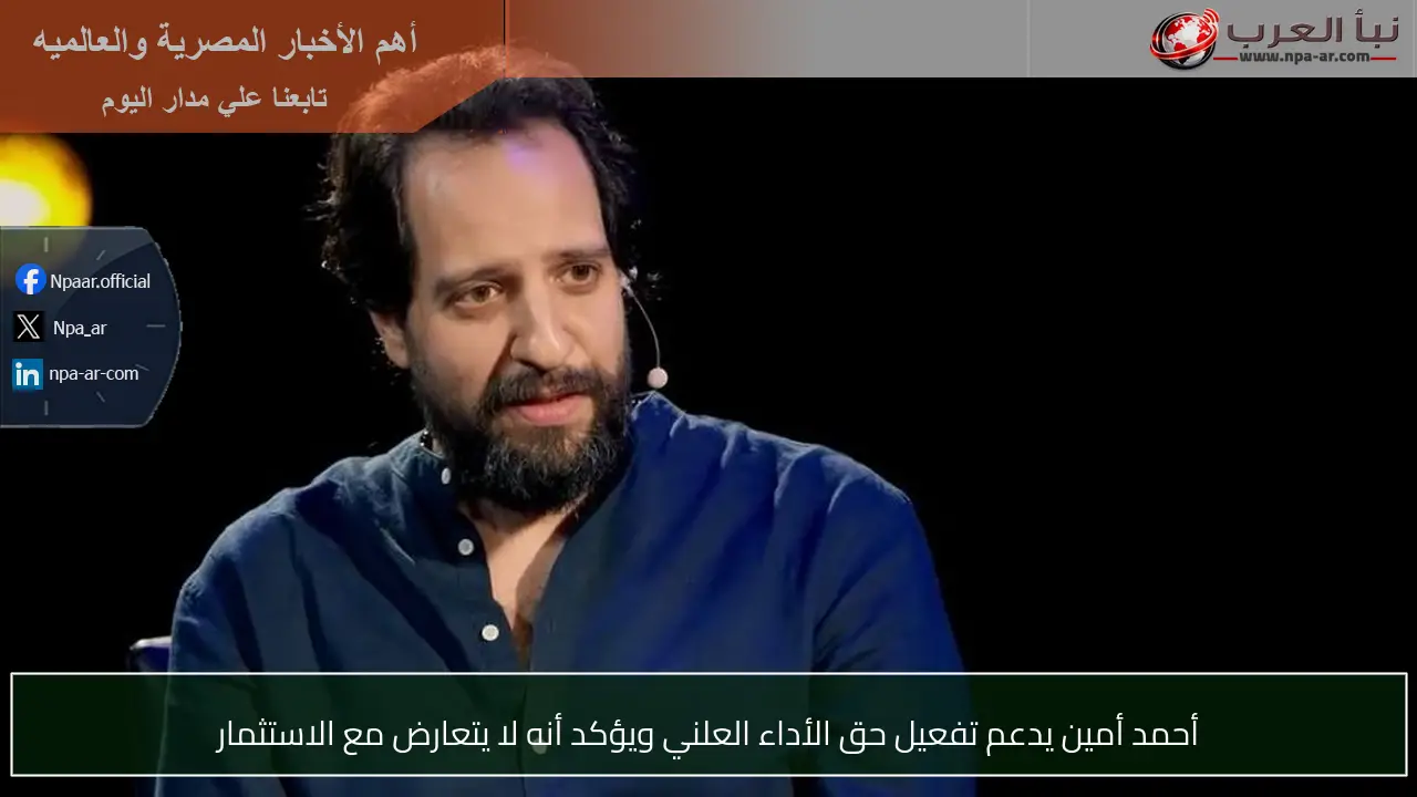 أحمد أمين يدعم تفعيل حق الأداء العلني ويؤكد أنه لا يتعارض مع الاستثمار