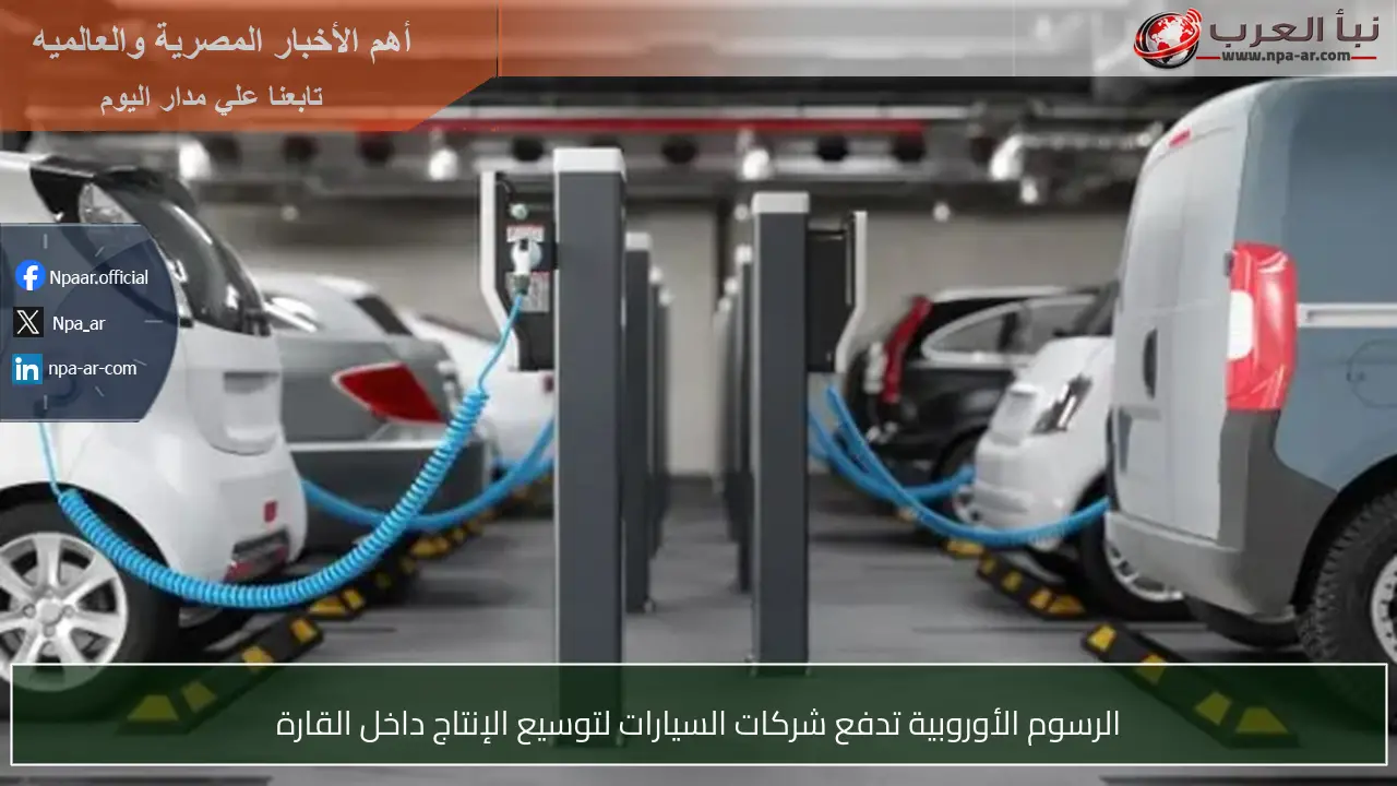 الرسوم الأوروبية تدفع شركات السيارات لتوسيع الإنتاج داخل القارة