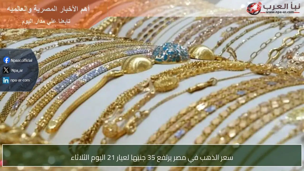 سعر الذهب في مصر يرتفع 35 جنيها لعيار 21 اليوم الثلاثاء