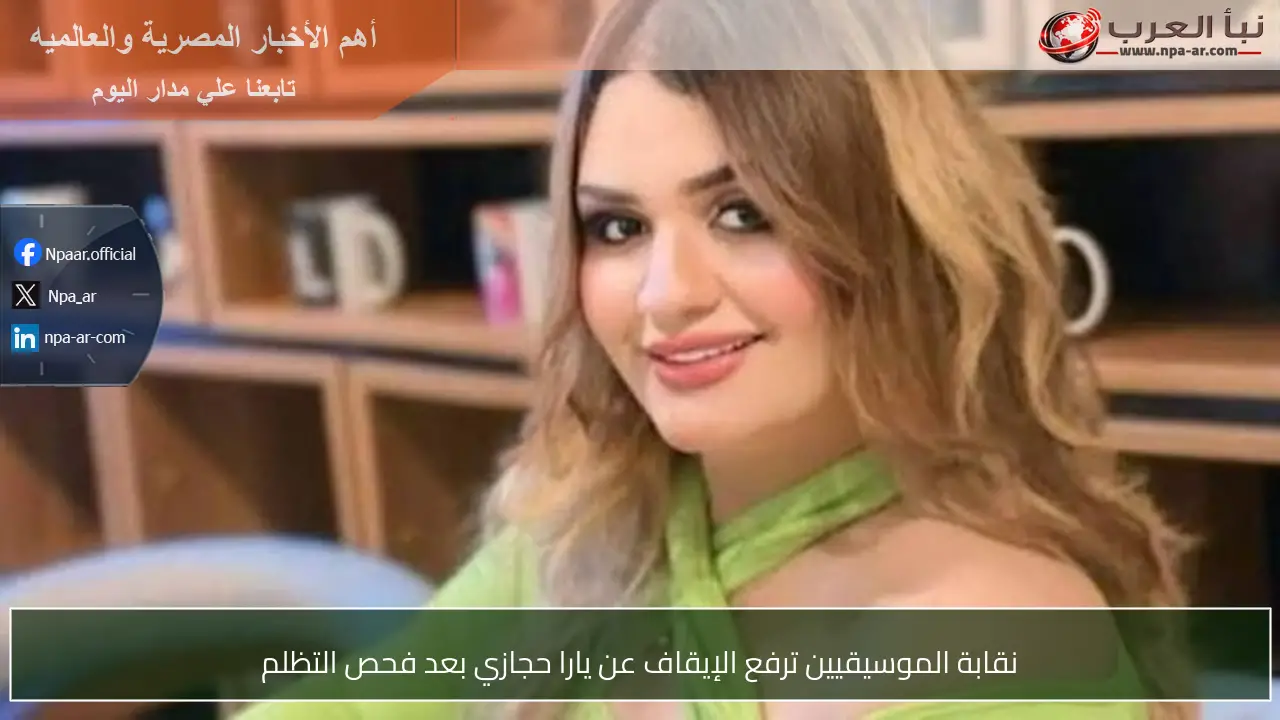 نقابة الموسيقيين ترفع الإيقاف عن يارا حجازي بعد فحص التظلم