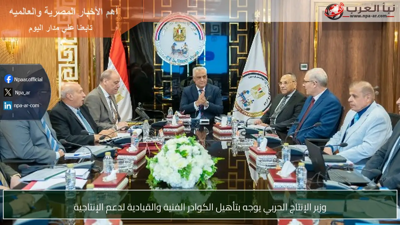 وزير الإنتاج الحربي يوجه بتأهيل الكوادر الفنية والقيادية لدعم الإنتاجية