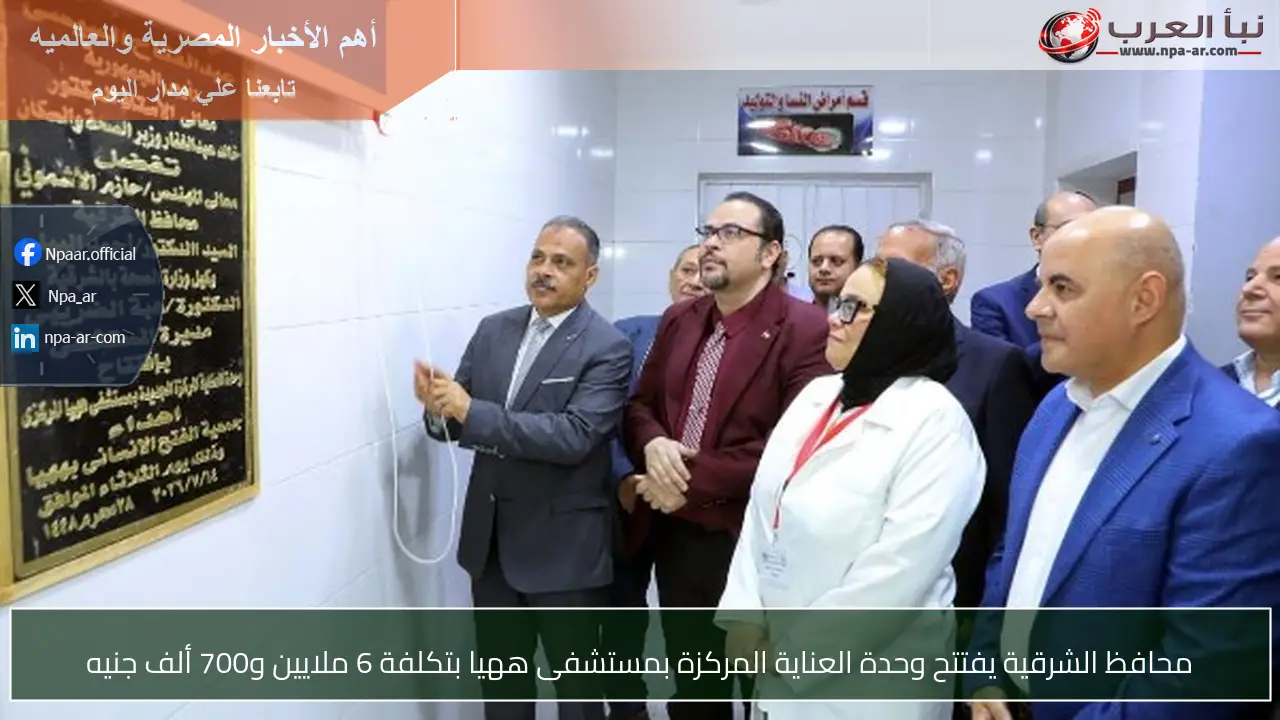 محافظ الشرقية يفتتح وحدة العناية المركزة بمستشفى ههيا بتكلفة 6 ملايين و700 ألف جنيه