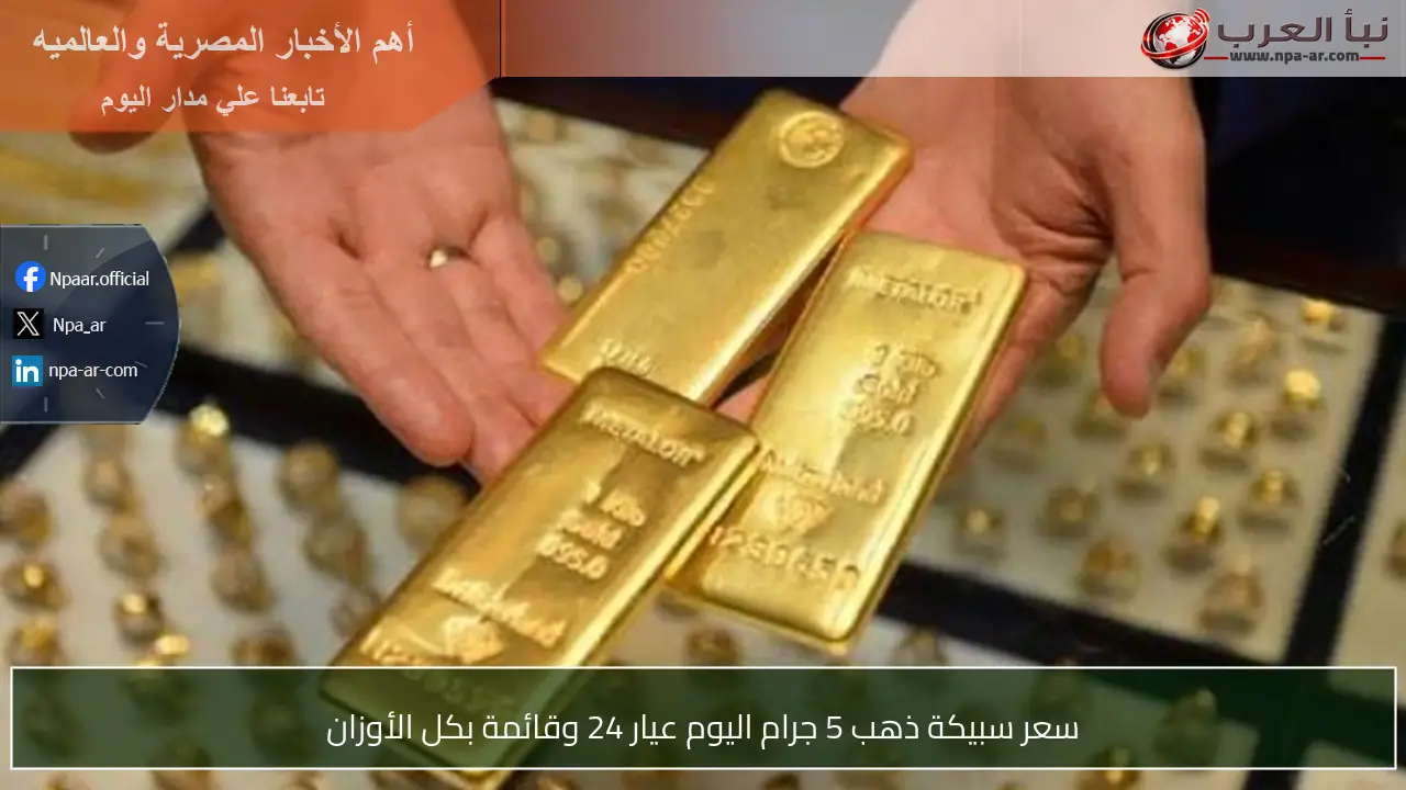 سعر سبيكة ذهب 5 جرام اليوم عيار 24 وقائمة بكل الأوزان