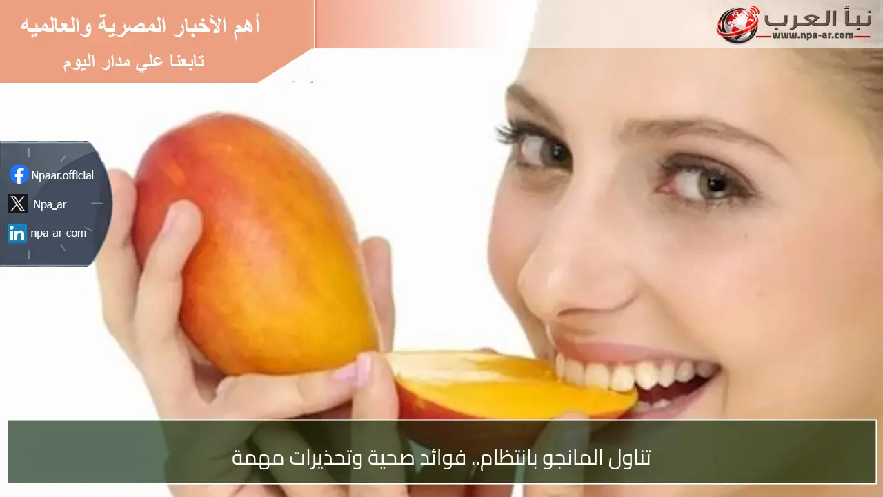 تناول المانجو بانتظام.. فوائد صحية وتحذيرات مهمة