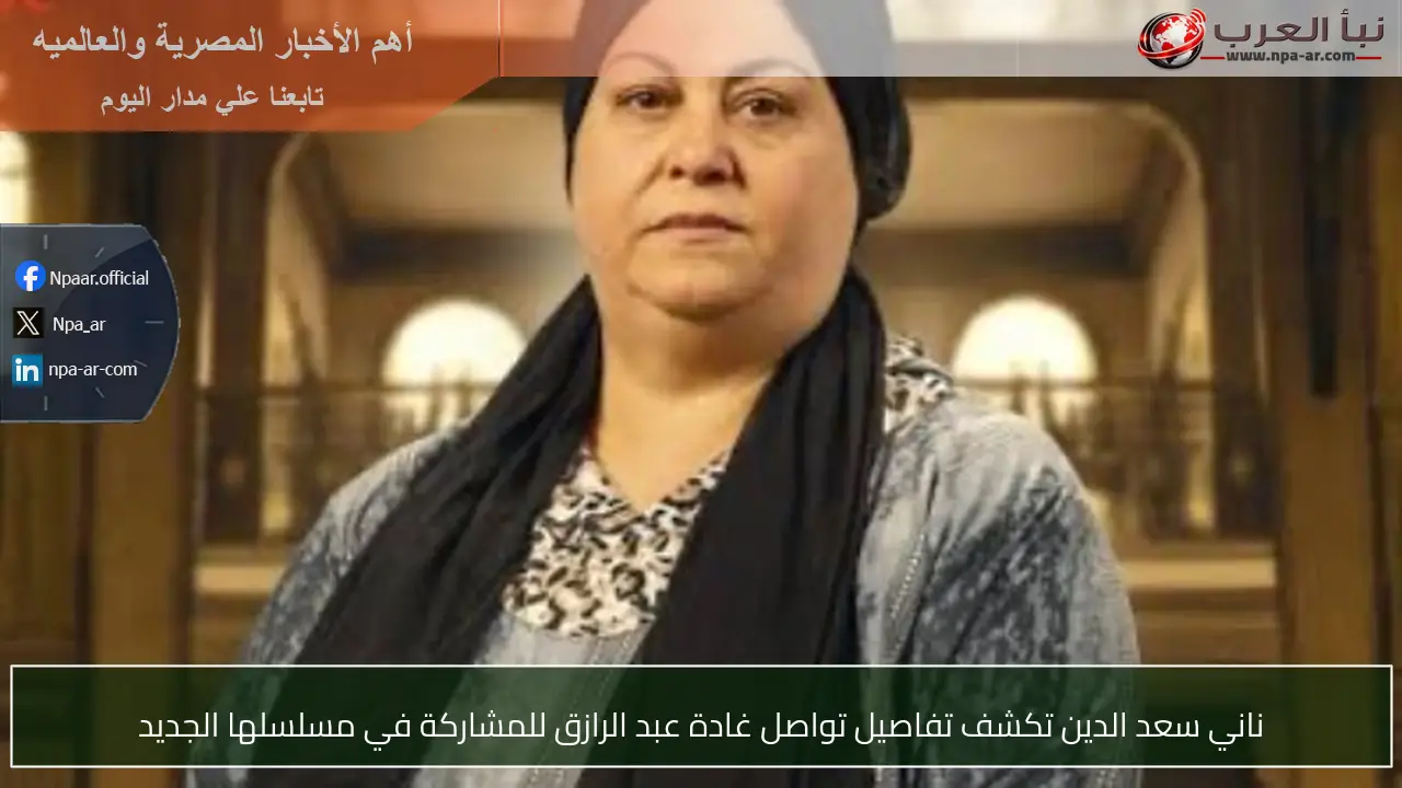 ناني سعد الدين تكشف تفاصيل تواصل غادة عبد الرازق للمشاركة في مسلسلها الجديد