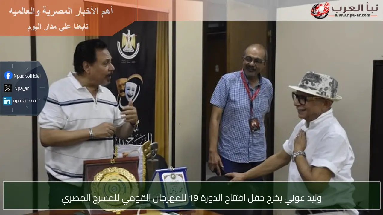 وليد عوني يخرج حفل افتتاح الدورة 19 للمهرجان القومي للمسرح المصري