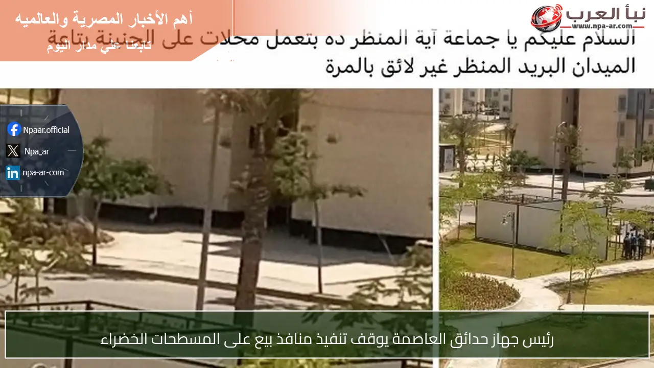 رئيس جهاز حدائق العاصمة يوقف تنفيذ منافذ بيع على المسطحات الخضراء