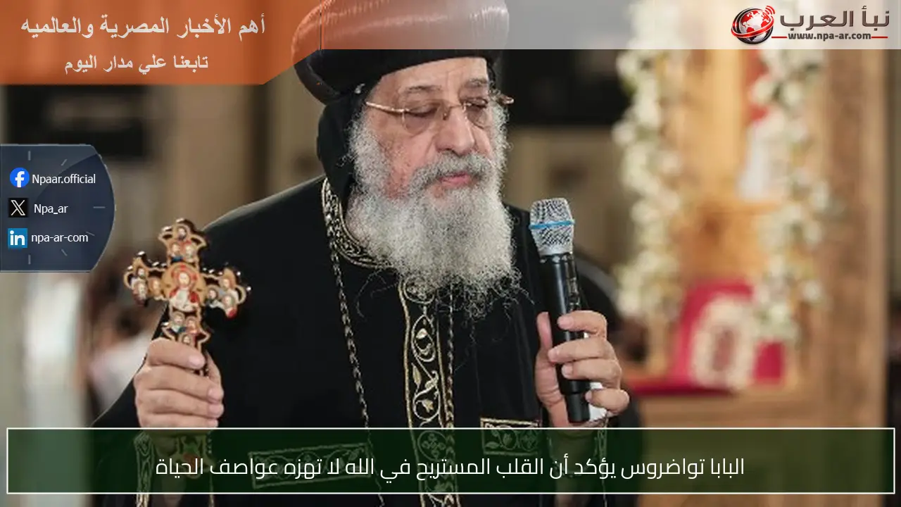 البابا تواضروس يؤكد أن القلب المستريح في الله لا تهزه عواصف الحياة
