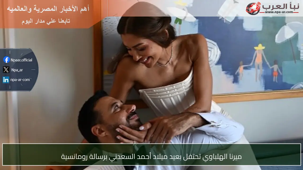 ميرنا الهلباوي تحتفل بعيد ميلاد أحمد السعدني برسالة رومانسية