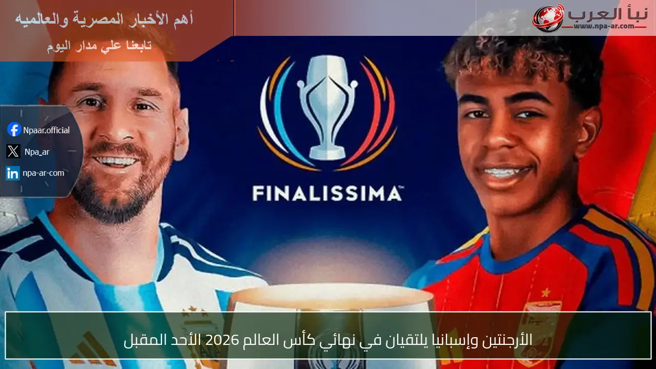 الأرجنتين وإسبانيا يلتقيان في نهائي كأس العالم 2026 الأحد المقبل