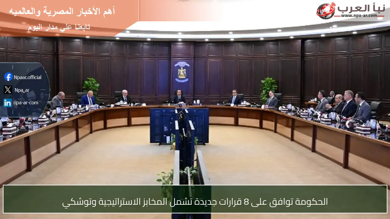 الحكومة توافق على 8 قرارات جديدة تشمل المخابز الاستراتيجية وتوشكي