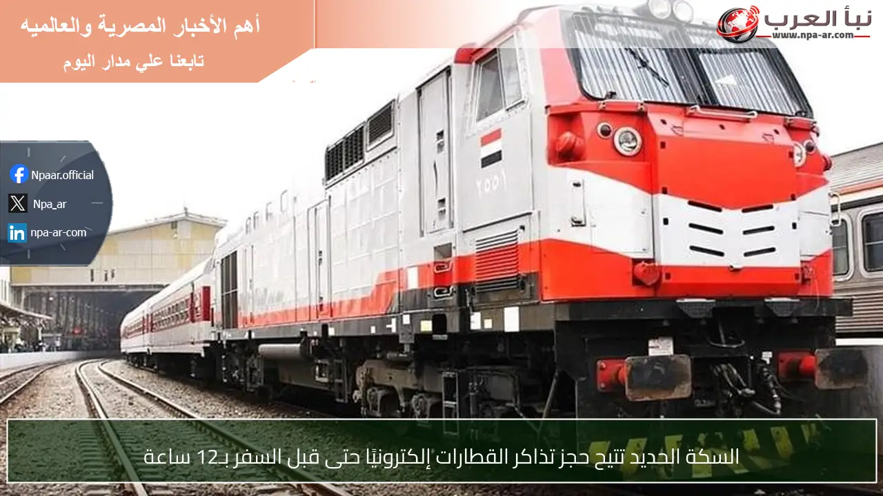 السكة الحديد تتيح حجز تذاكر القطارات إلكترونيًا حتى قبل السفر بـ12 ساعة