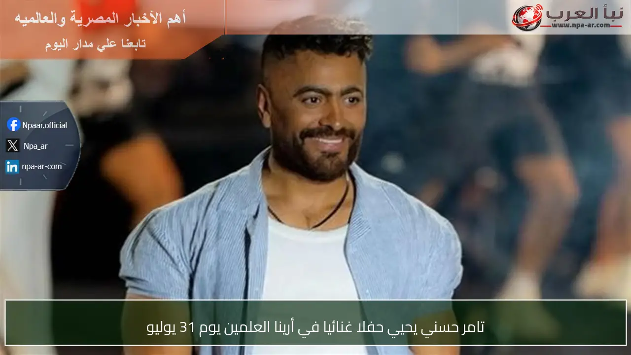 تامر حسني يحيي حفلا غنائيا في أرينا العلمين يوم 31 يوليو