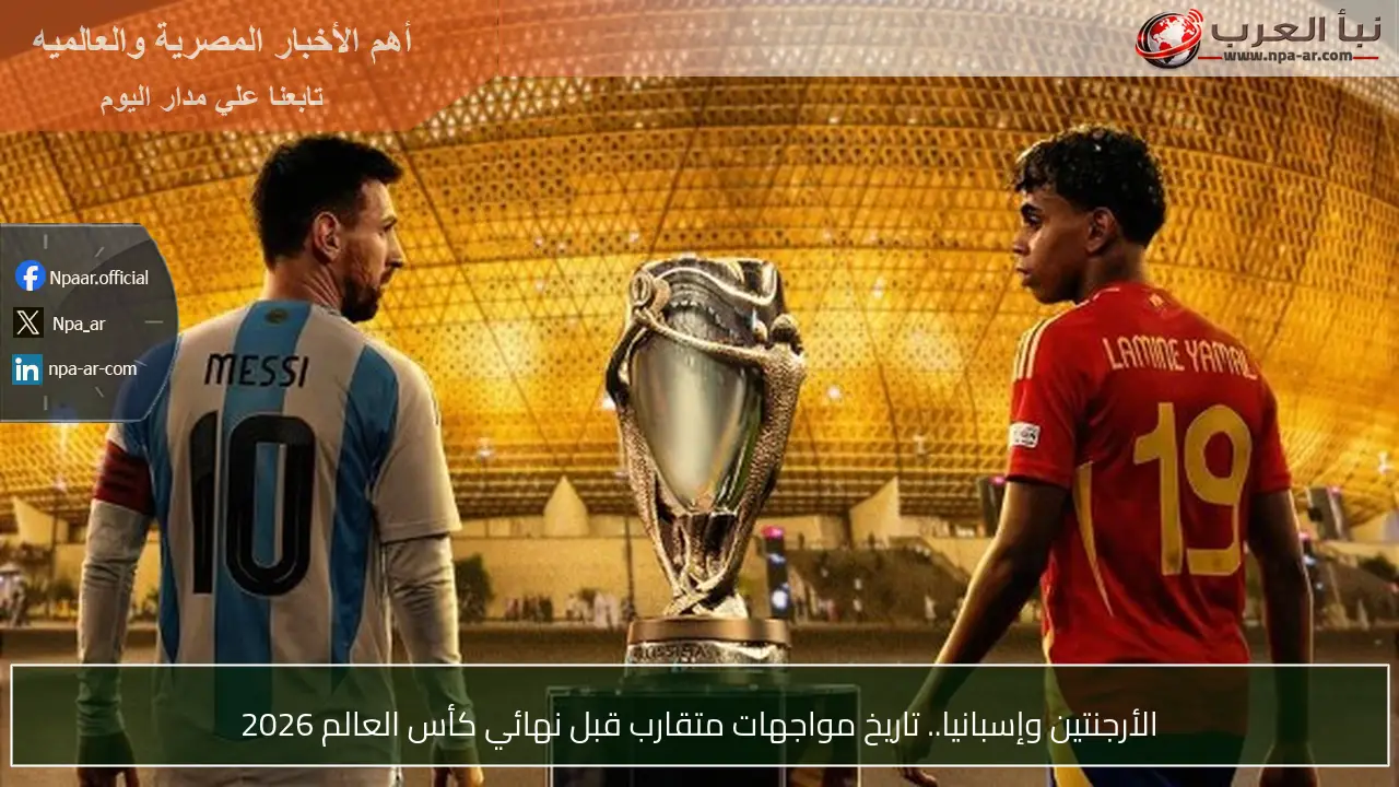 الأرجنتين وإسبانيا.. تاريخ مواجهات متقارب قبل نهائي كأس العالم 2026