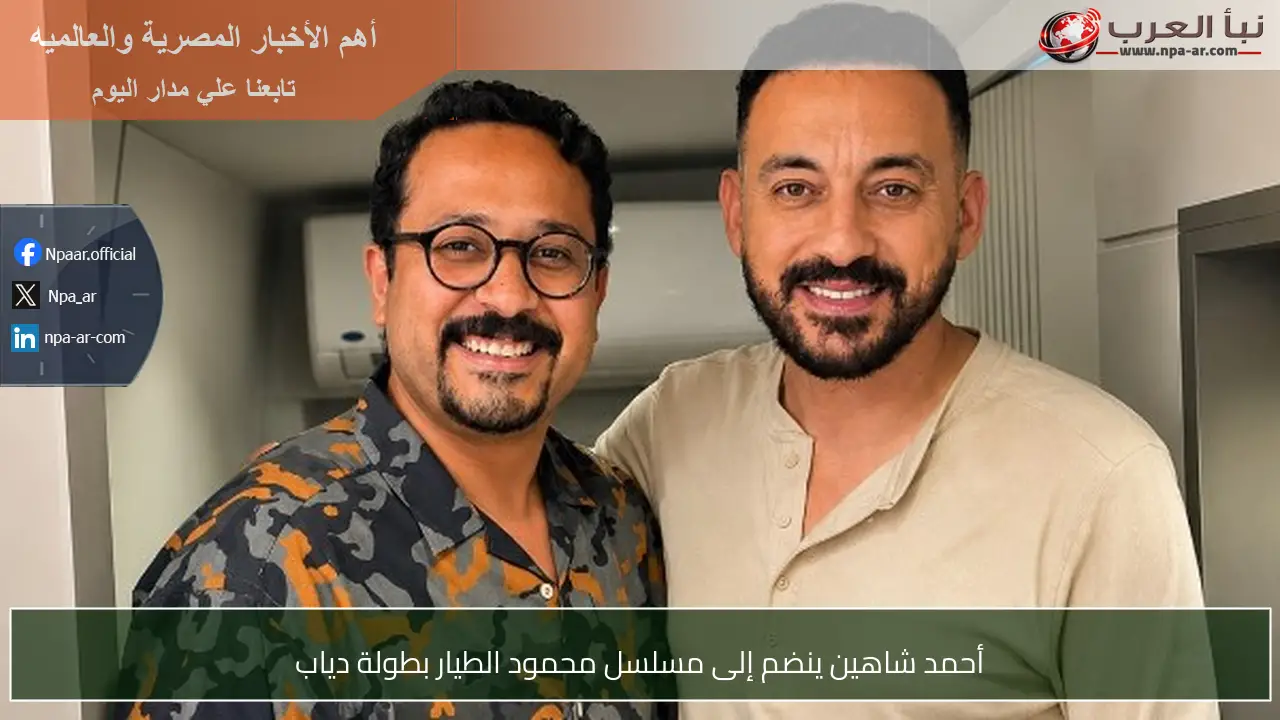 أحمد شاهين ينضم إلى مسلسل محمود الطيار بطولة دياب