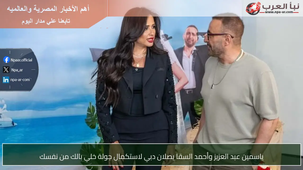 ياسمين عبد العزيز وأحمد السقا يصلان دبي لاستكمال جولة خلي بالك من نفسك