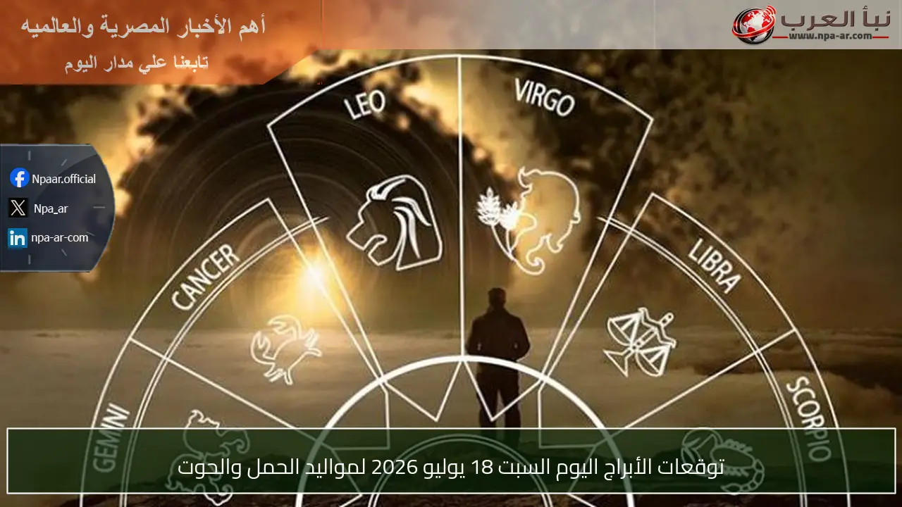 توقعات الأبراج اليوم السبت 18 يوليو 2026 لمواليد الحمل والحوت