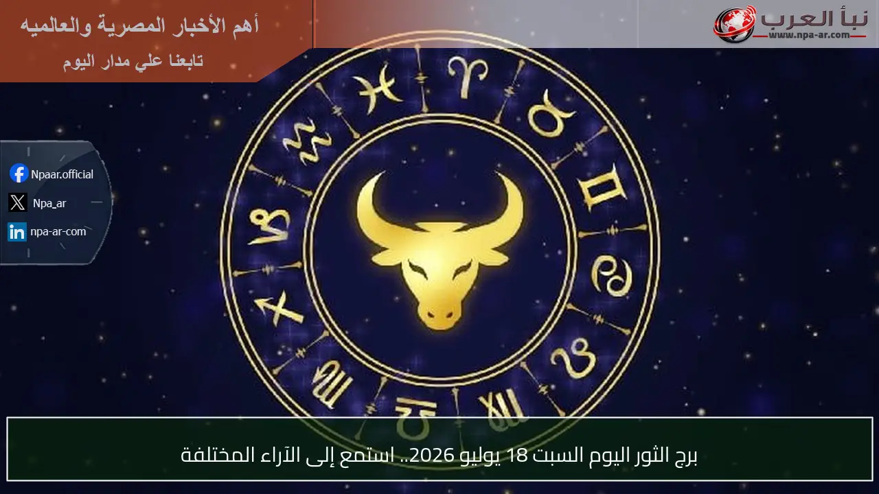 برج الثور اليوم السبت 18 يوليو 2026.. استمع إلى الآراء المختلفة