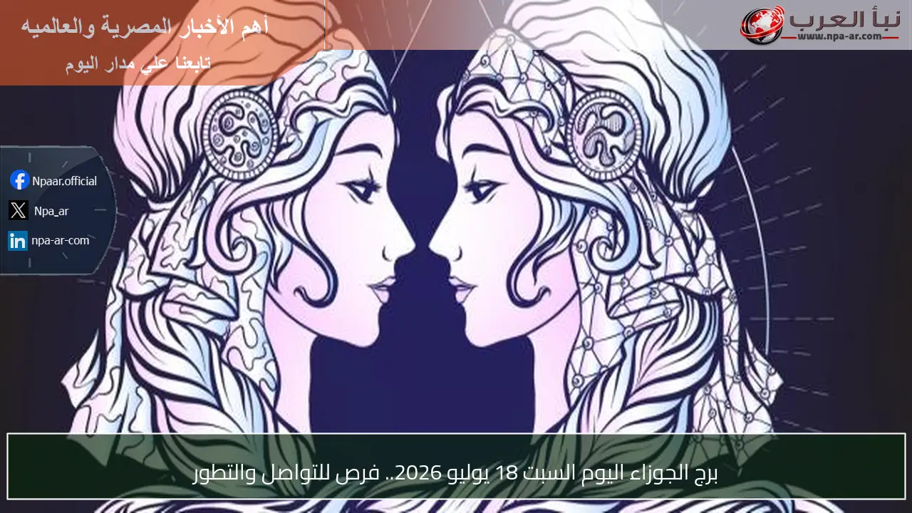 برج الجوزاء اليوم السبت 18 يوليو 2026.. فرص للتواصل والتطور