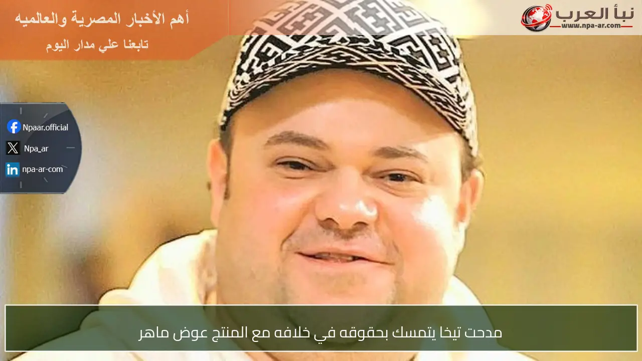 مدحت تيخا يتمسك بحقوقه في خلافه مع المنتج عوض ماهر