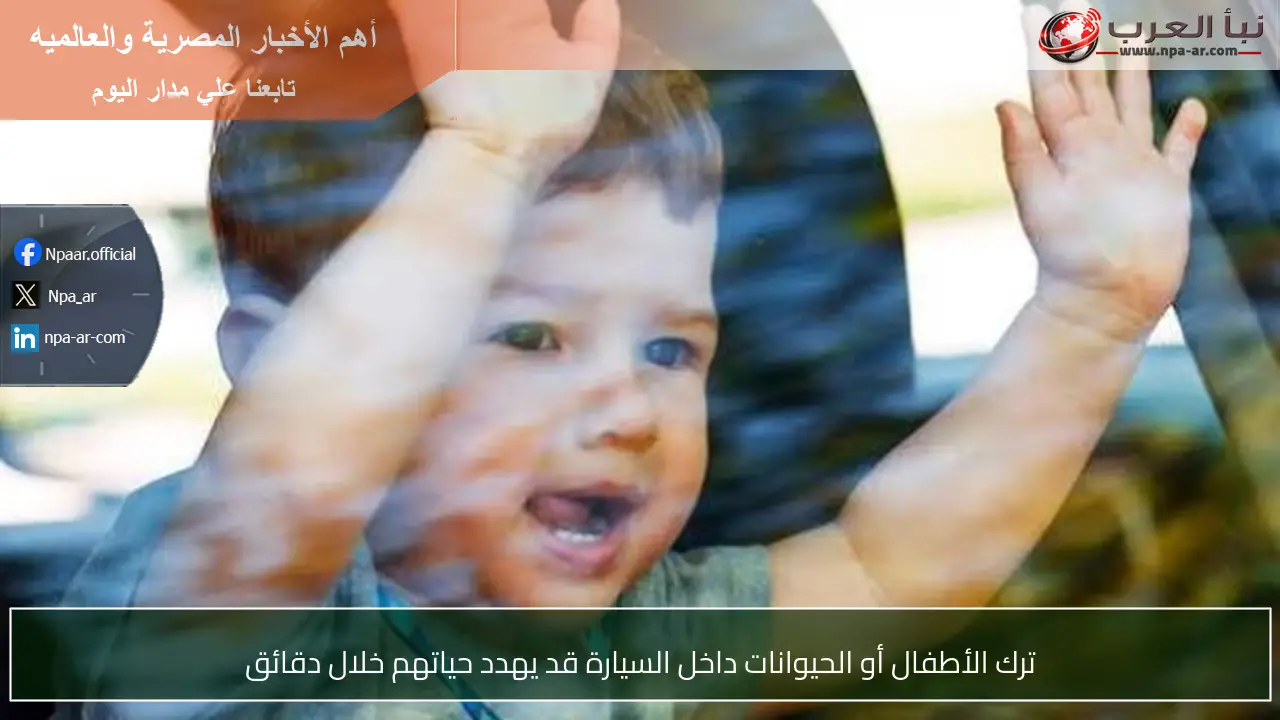 ترك الأطفال أو الحيوانات داخل السيارة قد يهدد حياتهم خلال دقائق