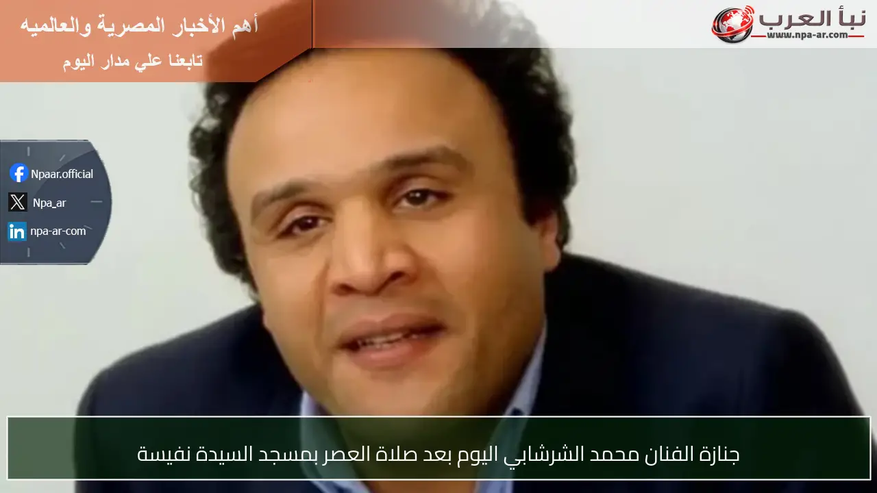 جنازة الفنان محمد الشرشابي اليوم بعد صلاة العصر بمسجد السيدة نفيسة