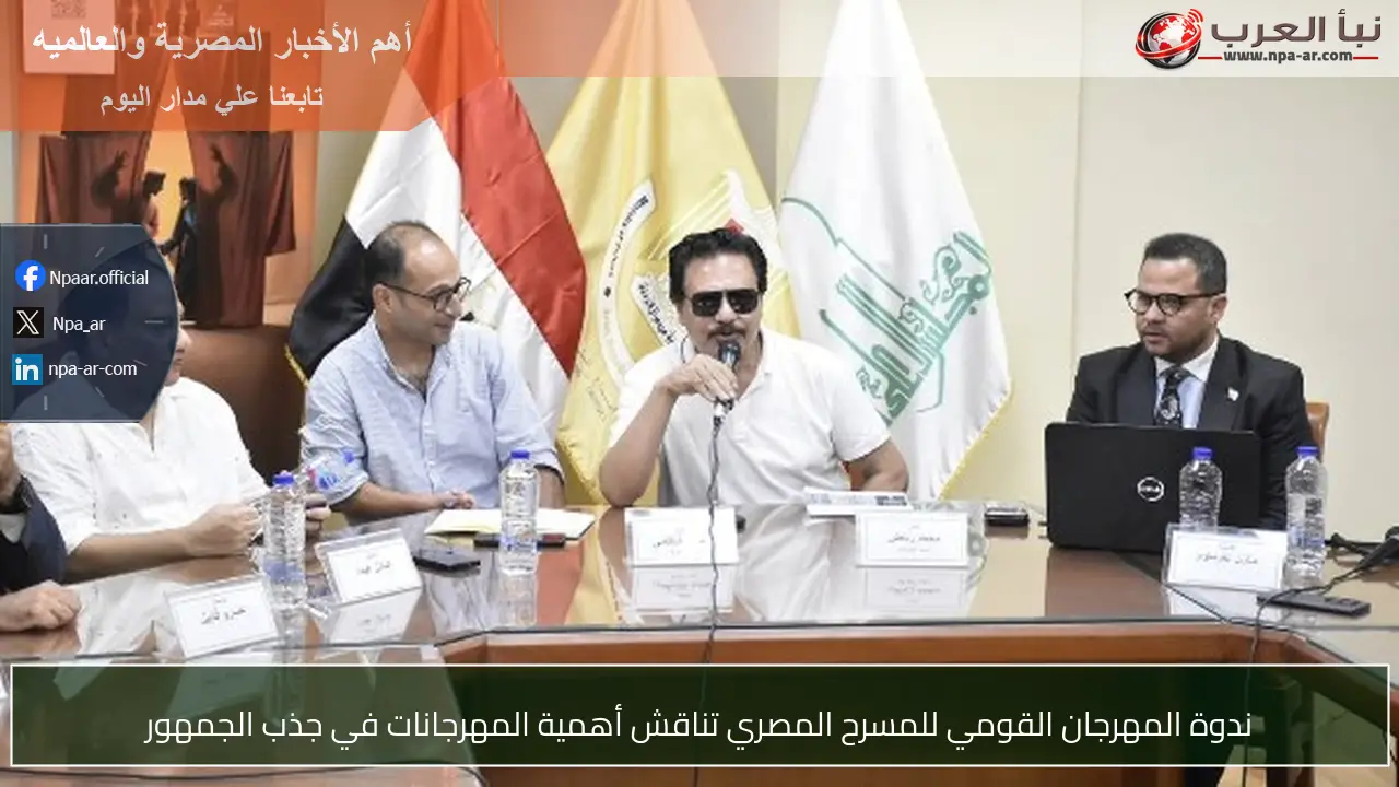 ندوة المهرجان القومي للمسرح المصري تناقش أهمية المهرجانات في جذب الجمهور