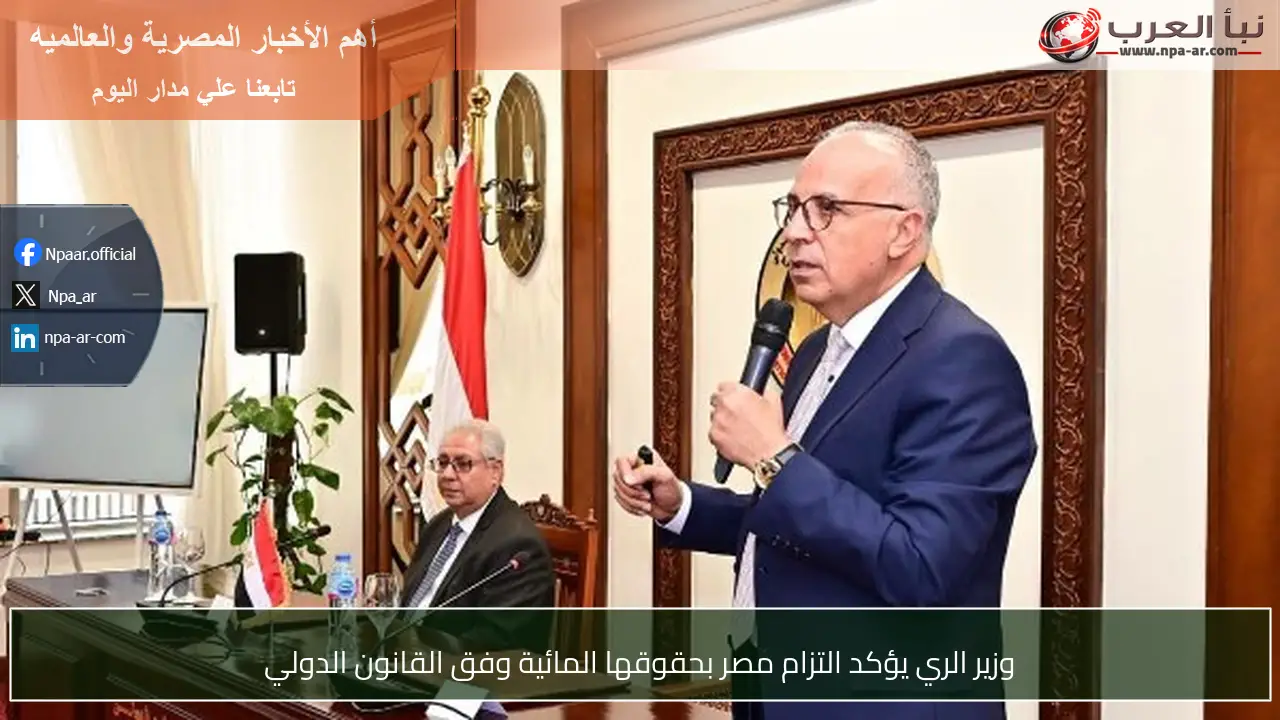 وزير الري يؤكد التزام مصر بحقوقها المائية وفق القانون الدولي
