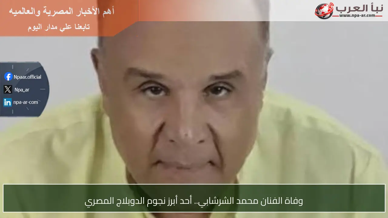 وفاة الفنان محمد الشرشابي.. أحد أبرز نجوم الدوبلاج المصري